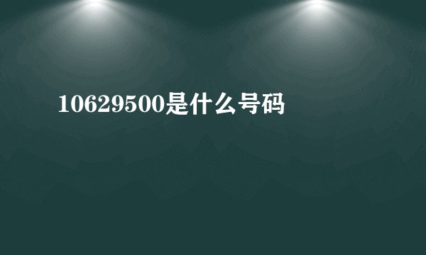 10629500是什么号码