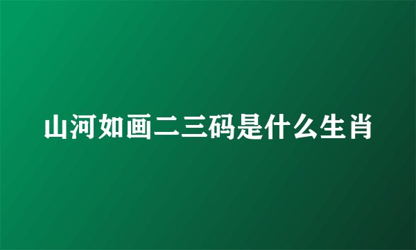 山河如画二三码是什么生肖