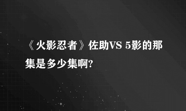 《火影忍者》佐助VS 5影的那集是多少集啊?