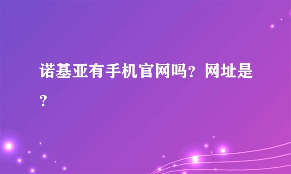 诺基亚有手机官网吗？网址是？