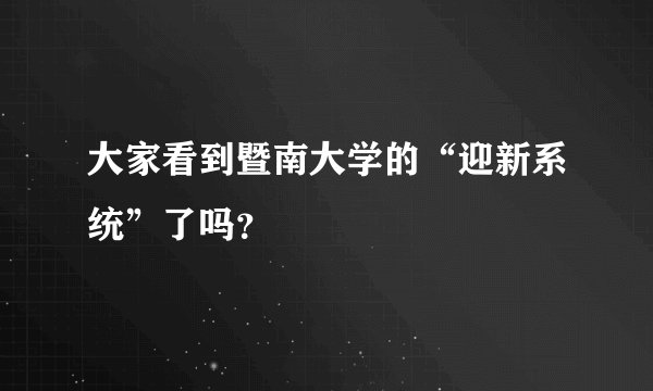 大家看到暨南大学的“迎新系统”了吗?