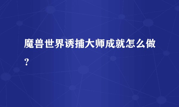 魔兽世界诱捕大师成就怎么做?