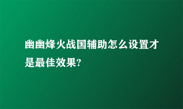 幽幽烽火战国辅助怎么设置才是最佳效果?
