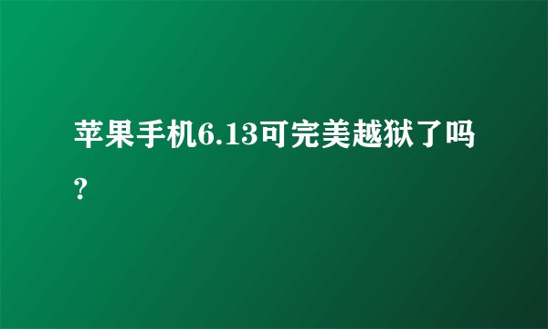 苹果手机6.13可完美越狱了吗?