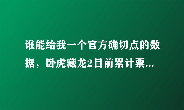 谁能给我一个官方确切点的数据，卧虎藏龙2目前累计票房是多少？