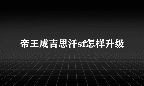 帝王成吉思汗sf怎样升级
