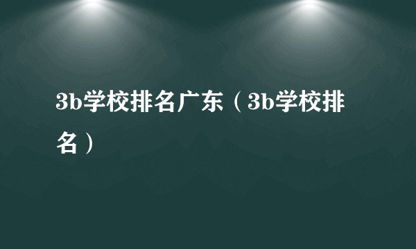 3b学校排名广东（3b学校排名）