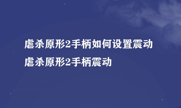 虐杀原形2手柄如何设置震动虐杀原形2手柄震动