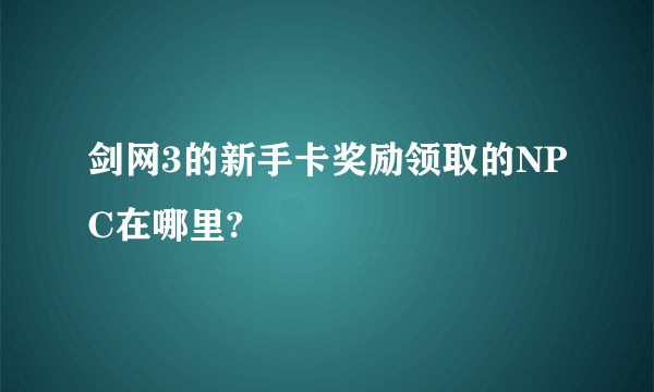 剑网3的新手卡奖励领取的NPC在哪里?