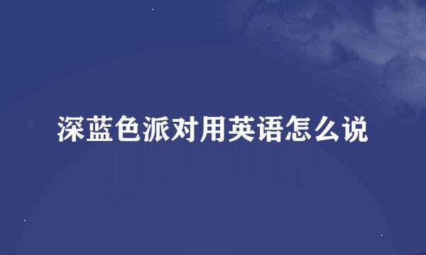 深蓝色派对用英语怎么说