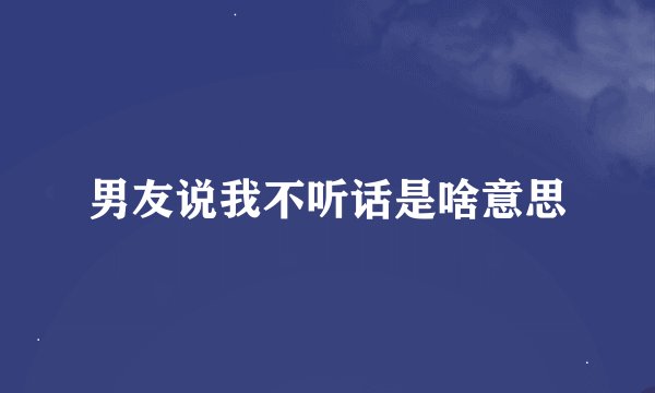 男友说我不听话是啥意思