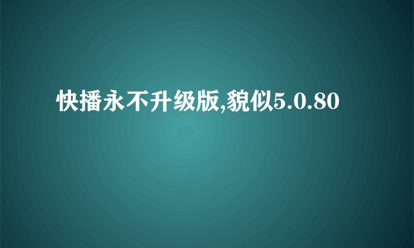 快播永不升级版,貌似5.0.80