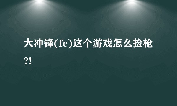 大冲锋(fc)这个游戏怎么捡枪?!