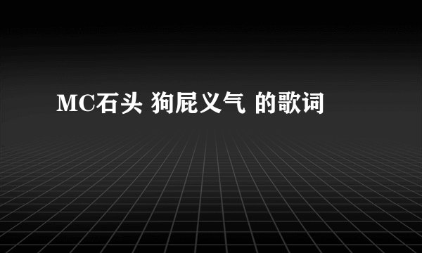 MC石头 狗屁义气 的歌词
