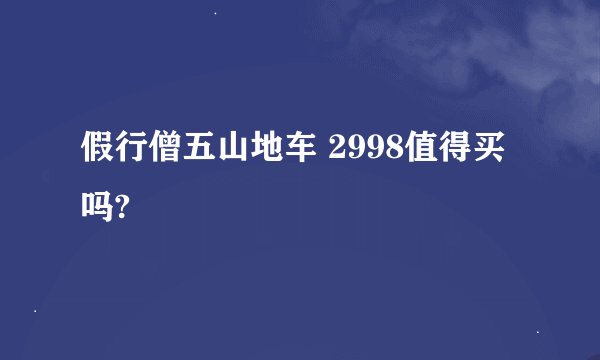 假行僧五山地车 2998值得买吗?