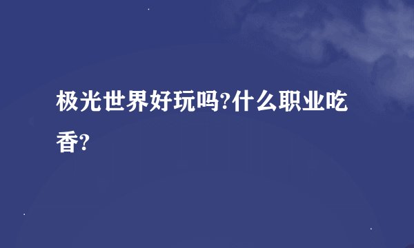 极光世界好玩吗?什么职业吃香?