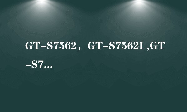 GT-S7562,GT-S7562I ,GT-S7562C 有什么区别吗