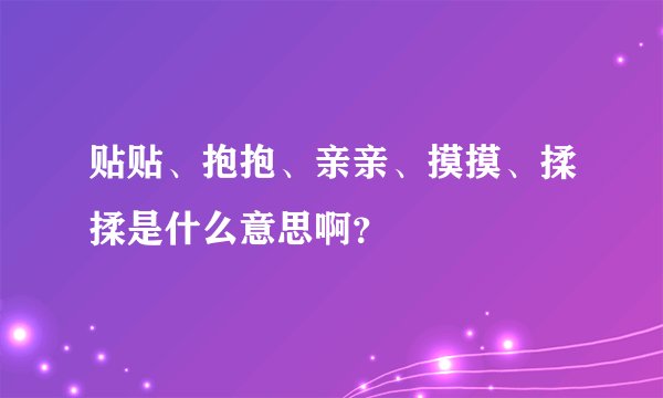 贴贴、抱抱、亲亲、摸摸、揉揉是什么意思啊？