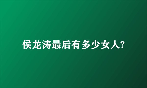 侯龙涛最后有多少女人?