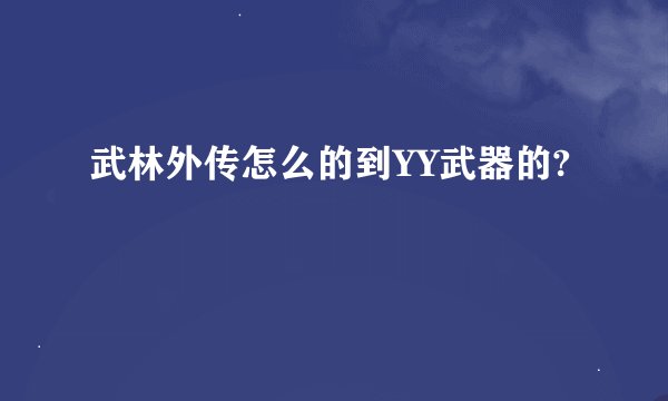 武林外传怎么的到YY武器的?