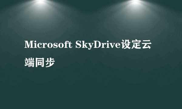 Microsoft SkyDrive设定云端同步