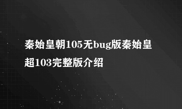 秦始皇朝105无bug版秦始皇超103完整版介绍