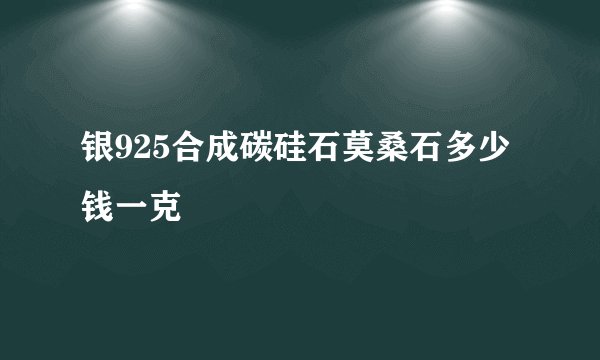 银925合成碳硅石莫桑石多少钱一克