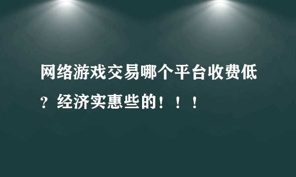 网络游戏交易哪个平台收费低?经济实惠些的!!!