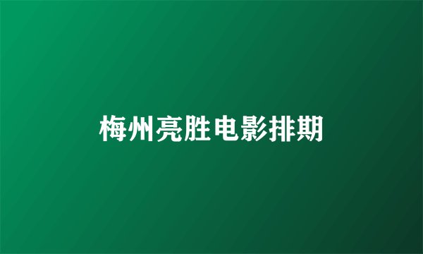 梅州亮胜电影排期