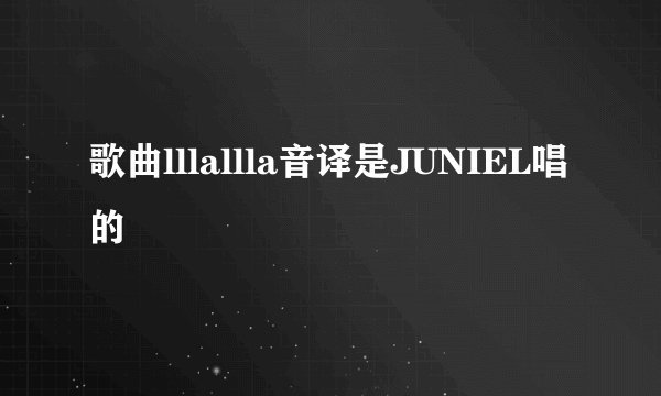 歌曲lllallla音译是JUNIEL唱的
