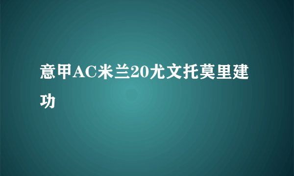 意甲AC米兰20尤文托莫里建功