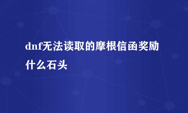 dnf无法读取的摩根信函奖励什么石头