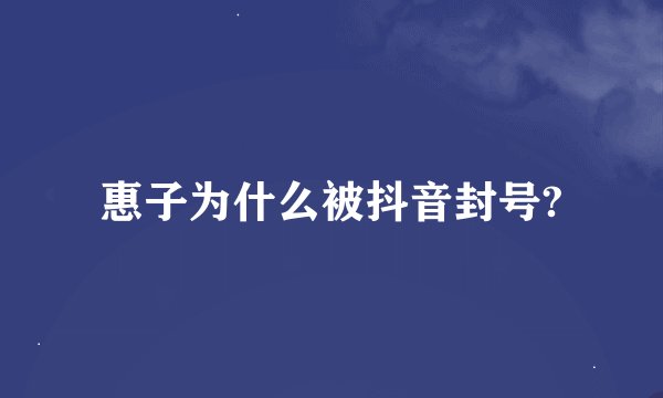 惠子为什么被抖音封号?