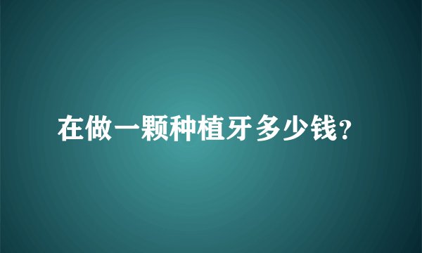 在做一颗种植牙多少钱?