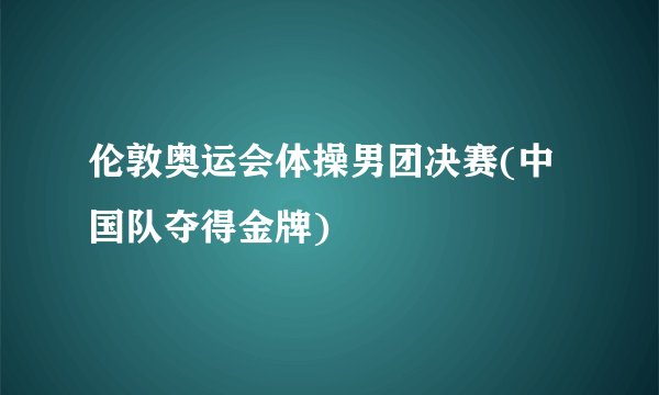 伦敦奥运会体操男团决赛(中国队夺得金牌)
