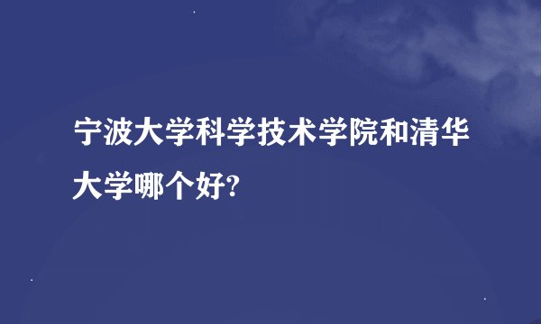 宁波大学科学技术学院和清华大学哪个好?