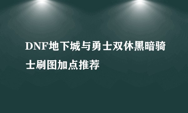 DNF地下城与勇士双休黑暗骑士刷图加点推荐