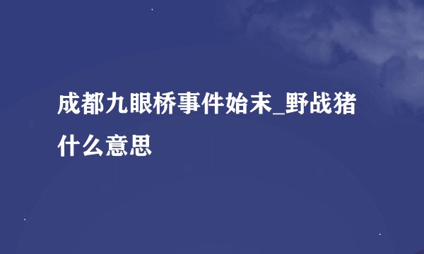 成都九眼桥事件始末_野战猪什么意思