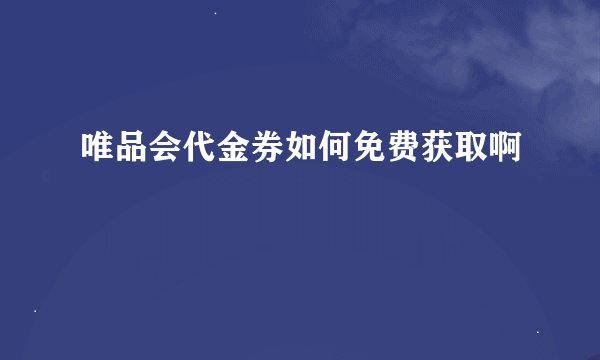 唯品会代金券如何免费获取啊