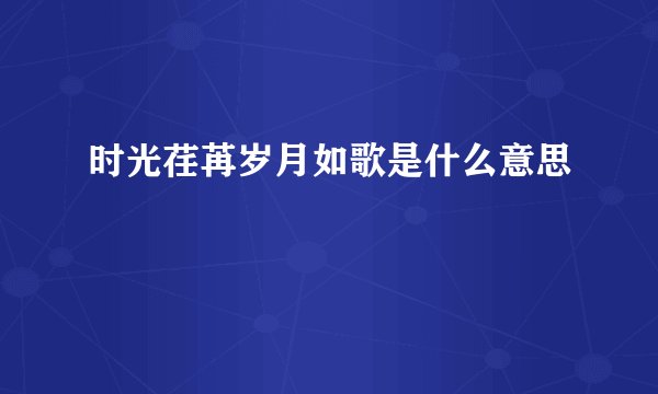 时光荏苒岁月如歌是什么意思