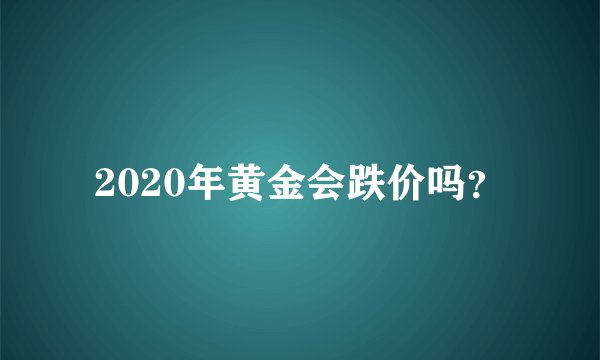 2020年黄金会跌价吗？