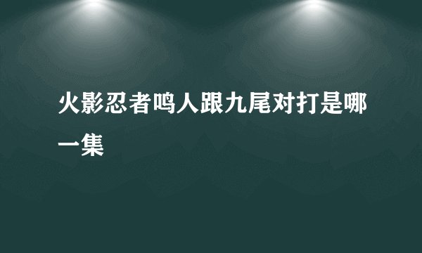 火影忍者鸣人跟九尾对打是哪一集