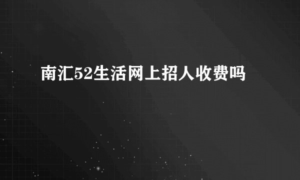 南汇52生活网上招人收费吗
