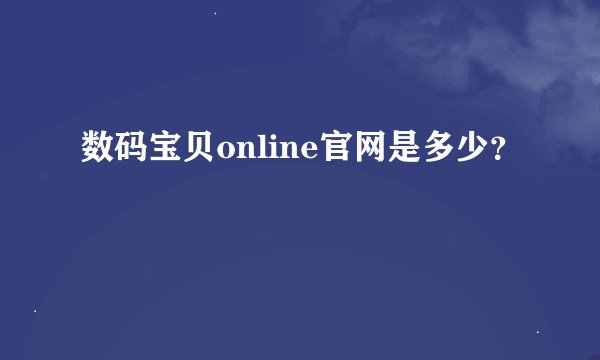 数码宝贝online官网是多少？
