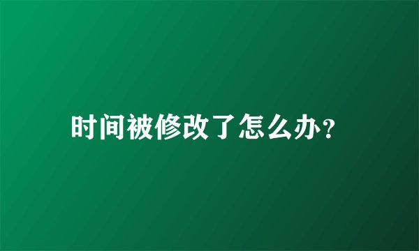 时间被修改了怎么办？