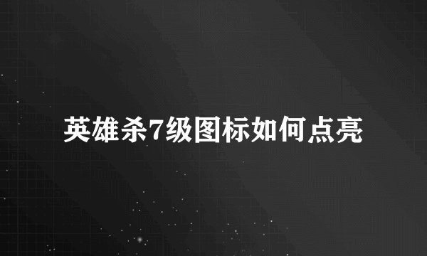 英雄杀7级图标如何点亮