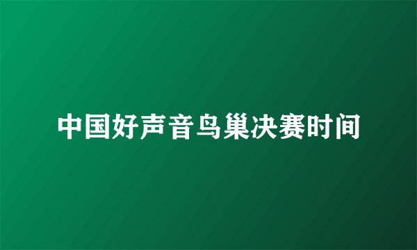 中国好声音鸟巢决赛时间