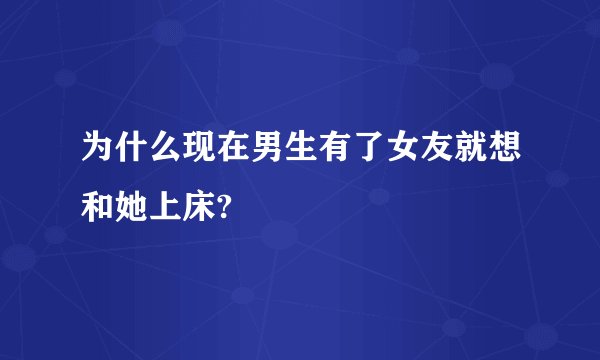 为什么现在男生有了女友就想和她上床?