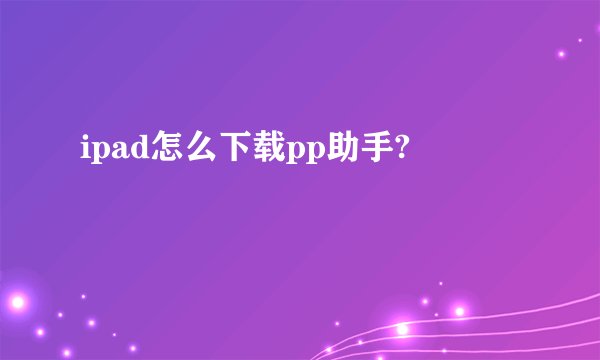 ipad怎么下载pp助手?
