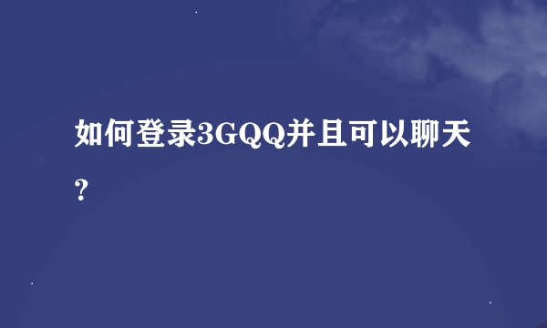 如何登录3GQQ并且可以聊天？